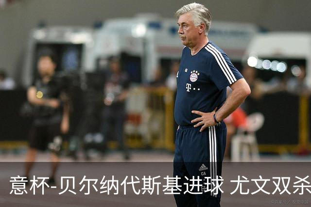 意杯-贝尔纳代斯基进球 尤文双杀佛罗伦萨进决赛