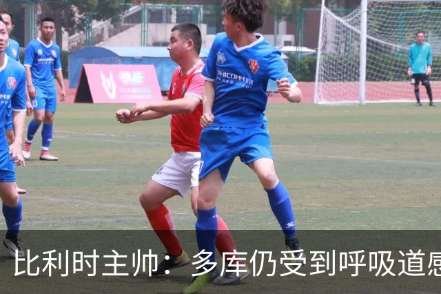 比利时主帅：多库仍受到呼吸道感染问题影响，不在最佳状态