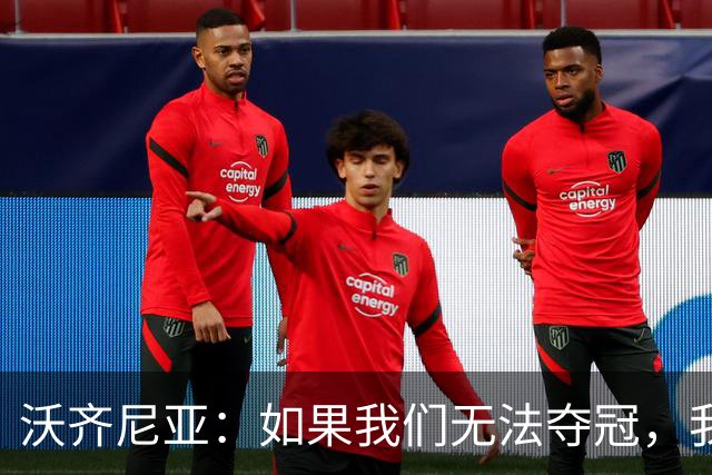 沃齐尼亚：如果我们无法夺冠，我会支持葡萄牙，我一直很欣赏C罗