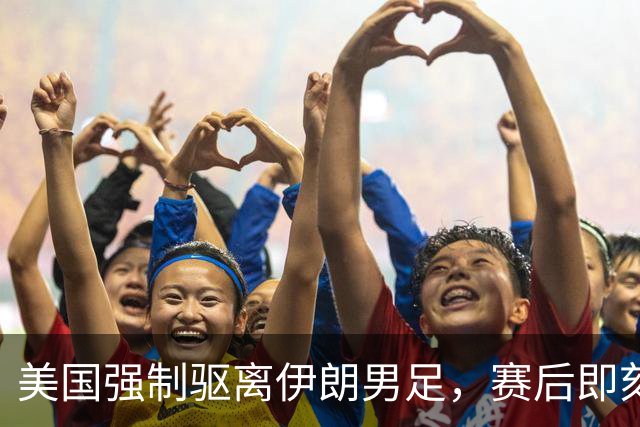 美国强制驱离伊朗男足，赛后即刻返程，剥夺球队休整时间